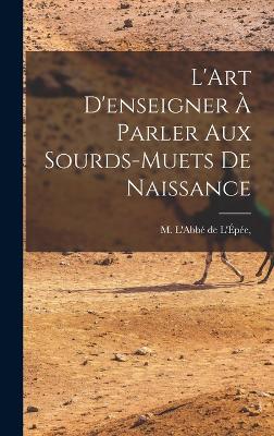 L'Art D'enseigner a Parler Aux Sourds-Muets de Naissance