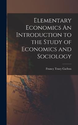 Elementary Economics An Introduction to the Study of Economics and Sociology