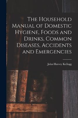 Household Manual of Domestic Hygiene, Foods and Drinks, Common Diseases, Accidents and Emergencies