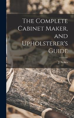 Complete Cabinet Maker, and Upholsterer's Guide