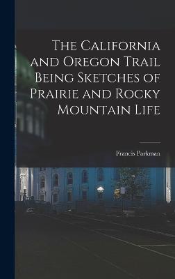 The California and Oregon Trail Being Sketches of Prairie and Rocky Mountain Life