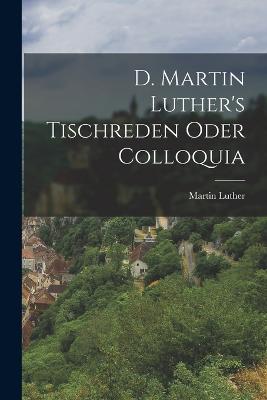 D. Martin Luther's Tischreden Oder Colloquia