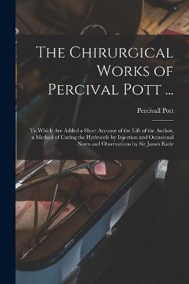 The Chirurgical Works of Percival Pott ...