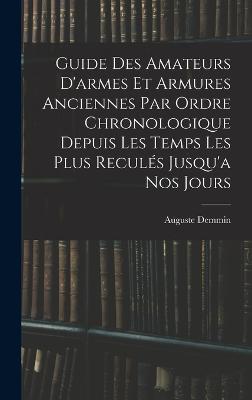 Guide Des Amateurs D'armes Et Armures Anciennes Par Ordre Chronologique Depuis Les Temps Les Plus Recules Jusqu'a Nos Jours