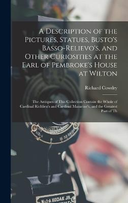 A Description of the Pictures, Statues, Busto's Basso-Relievo's, and Other Curiosities at the Earl of Pembroke's House at Wilton