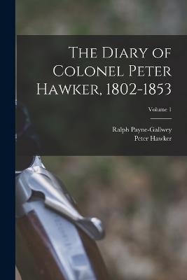 Diary of Colonel Peter Hawker, 1802-1853; Volume 1