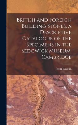 British and Foreign Building Stones, a Descriptive Catalogue of the Specimens in the Sedgwick Museum, Cambridge