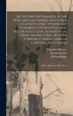 The History of Trauayle in the West and East Indies, and Other Countreys Lying Eyther way Towardes the Fruitfull and Ryche Moluccaes. As Moscouia, Persia, Arabia, Syria, Aegypte, Ethipoia, Guinea, China in Cathayo, and Giapan