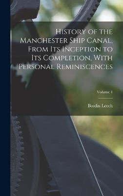 History of the Manchester Ship Canal, From its Inception to its Completion, With Personal Reminiscences; Volume 1