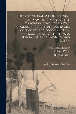 The History of Trauayle in the West and East Indies, and Other Countreys Lying Eyther way Towardes the Fruitfull and Ryche Moluccaes. As Moscouia, Persia, Arabia, Syria, Aegypte, Ethipoia, Guinea, China in Cathayo, and Giapan