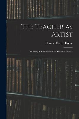 The Teacher as Artist; an Essay in Education as an Aesthetic Process