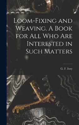 Loom-fixing and Weaving. A Book for all who are Interested in Such Matters