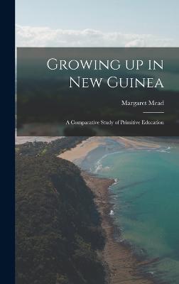 Growing up in New Guinea; a Comparative Study of Primitive Education