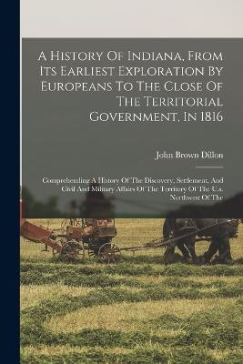 History Of Indiana, From Its Earliest Exploration By Europeans To The Close Of The Territorial Government, In 1816