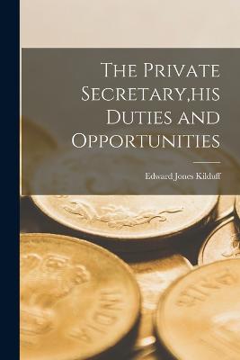 Private Secretary, his Duties and Opportunities