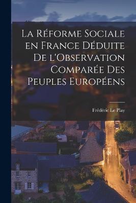 Reforme Sociale en France Deduite de l'Observation Comparee des Peuples Europeens