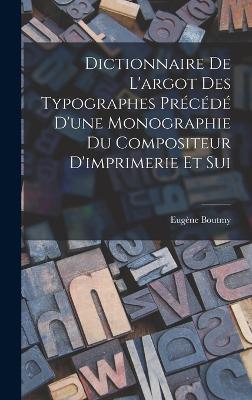 Dictionnaire de L'argot des Typographes Precede D'une Monographie du Compositeur D'imprimerie et Sui