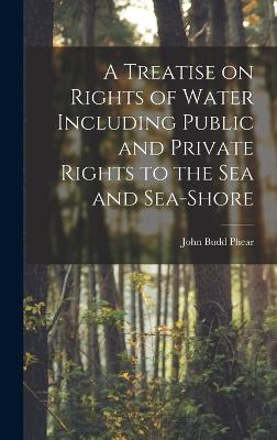 A Treatise on Rights of Water Including Public and Private Rights to the Sea and Sea-shore