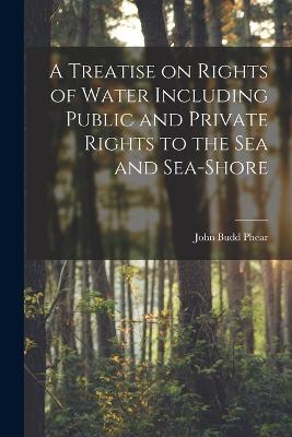 Treatise on Rights of Water Including Public and Private Rights to the Sea and Sea-shore