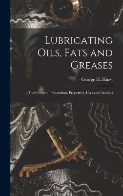 Lubricating Oils, Fats and Greases; Their Origin, Preparation, Properties, Uses and Analysis