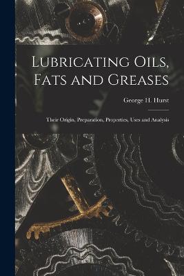 Lubricating Oils, Fats and Greases; Their Origin, Preparation, Properties, Uses and Analysis