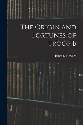 Origin and Fortunes of Troop B