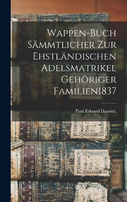 Wappen-Buch Saemmtlicher Zur Ehstlaendischen Adelsmatrikel Gehoeriger Familien 1837