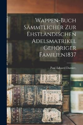 Wappen-Buch Saemmtlicher Zur Ehstlaendischen Adelsmatrikel Gehoeriger Familien 1837