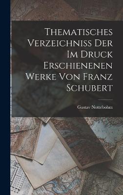 Thematisches Verzeichniss Der Im Druck Erschienenen Werke Von Franz Schubert