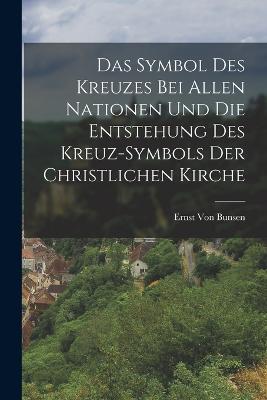 Symbol Des Kreuzes Bei Allen Nationen Und Die Entstehung Des Kreuz-Symbols Der Christlichen Kirche