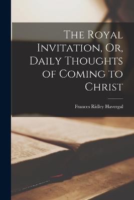 Royal Invitation, Or, Daily Thoughts of Coming to Christ