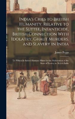 India's Cries to British Humanity, Relative to the Suttee, Infanticide, British Connection With Idolatry, Ghaut Murders, and Slavery in India