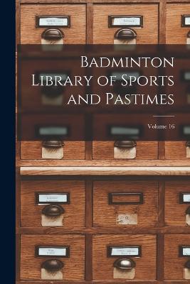 Badminton Library of Sports and Pastimes; Volume 16