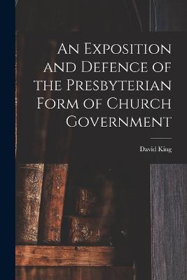 An Exposition and Defence of the Presbyterian Form of Church Government