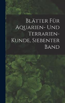 Blaetter Fuer Aquarien- Und Terrarien-Kunde, Siebenter Band