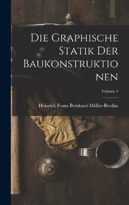 Die Graphische Statik Der Baukonstruktionen; Volume 1