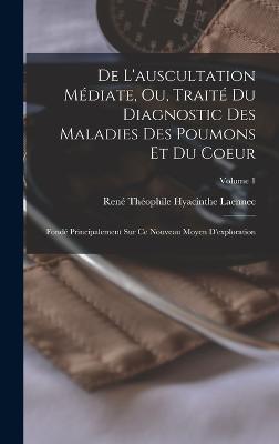 De L'auscultation Mediate, Ou, Traite Du Diagnostic Des Maladies Des Poumons Et Du Coeur