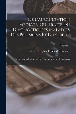 De L'auscultation Mediate, Ou, Traite Du Diagnostic Des Maladies Des Poumons Et Du Coeur