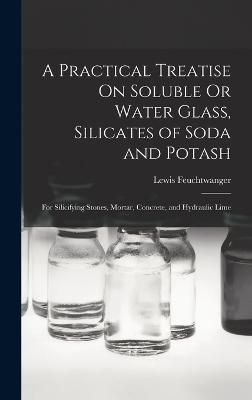 Practical Treatise On Soluble Or Water Glass, Silicates of Soda and Potash