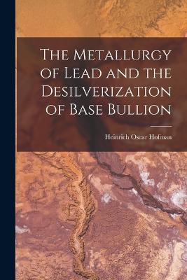 The Metallurgy of Lead and the Desilverization of Base Bullion