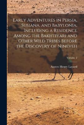 Early Adventures in Persia, Susiana, and Babylonia, Including a Residence Among the Bakhtiyari and Other Wild Tribes Before the Discovery of Nineveh; Volume 2