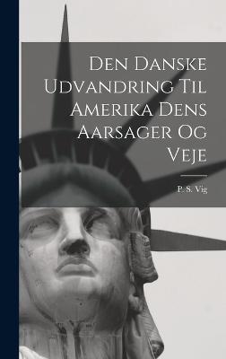 Den Danske Udvandring Til Amerika Dens Aarsager og Veje