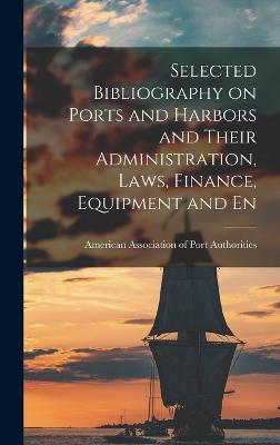 Selected Bibliography on Ports and Harbors and Their Administration, Laws, Finance, Equipment and En