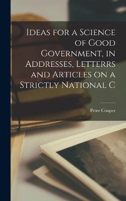 Ideas for a Science of Good Government, in Addresses, Letterrs and Articles on a Strictly National C