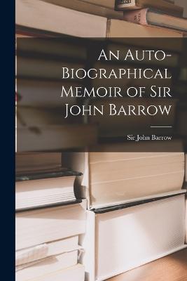 Auto-biographical Memoir of Sir John Barrow