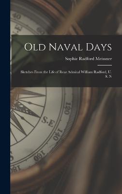 Old Naval Days; Sketches From the Life of Rear Admiral William Radford, U. S. N