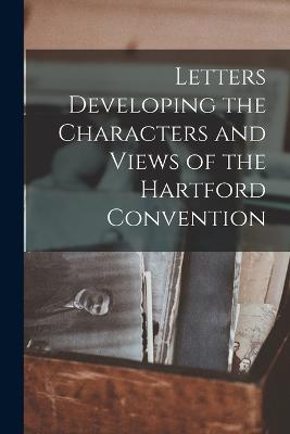 Letters Developing the Characters and Views of the Hartford Convention