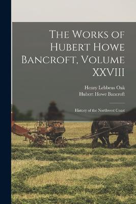 The Works of Hubert Howe Bancroft, Volume XXVIII