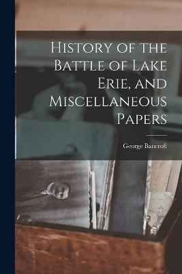 History of the Battle of Lake Erie, and Miscellaneous Papers