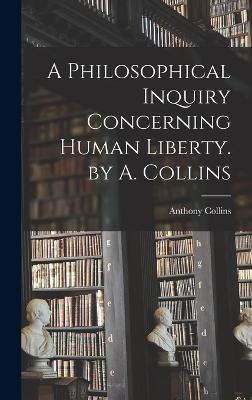 Philosophical Inquiry Concerning Human Liberty. by A. Collins